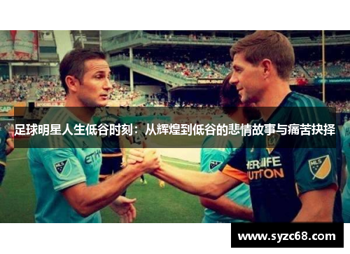 足球明星人生低谷时刻：从辉煌到低谷的悲情故事与痛苦抉择