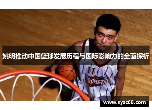 姚明推动中国篮球发展历程与国际影响力的全面探析
