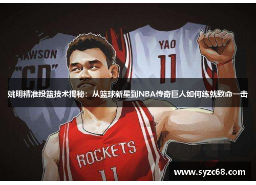 姚明精准投篮技术揭秘：从篮球新星到NBA传奇巨人如何练就致命一击