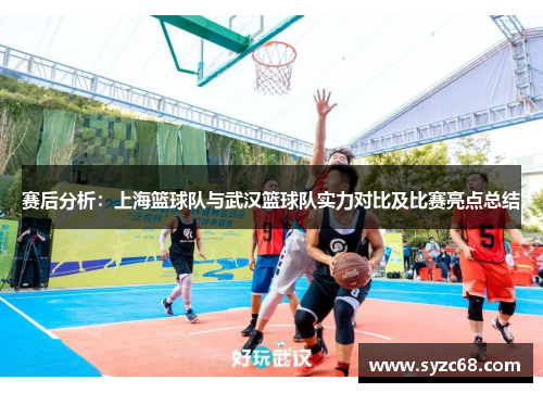 赛后分析：上海篮球队与武汉篮球队实力对比及比赛亮点总结