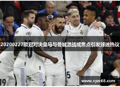 20200227欧冠对决皇马与曼城激战成焦点引发球迷热议