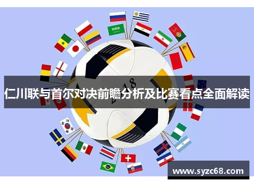 仁川联与首尔对决前瞻分析及比赛看点全面解读